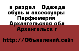  в раздел : Одежда, обувь и аксессуары » Парфюмерия . Архангельская обл.,Архангельск г.